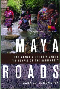 From “Maya Roads: One Woman’s Journey Among  the People of the Rainforest” by Mary Jo McConahay